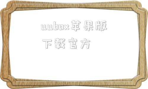 uubox苹果版下载官方uubox为什么会读取版本失败-第1张图片-太平洋在线下载