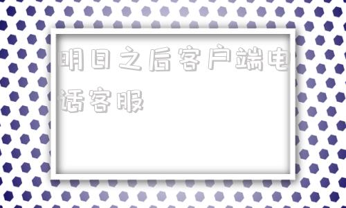 明日之后客户端电话客服网易明日之后客服在线咨询