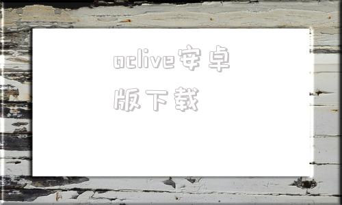 oclive安卓版下载下载2025最新版本微信