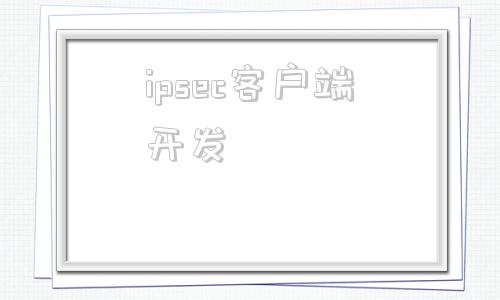 ipsec客户端开发ipsec第三层虚拟私有专网技术